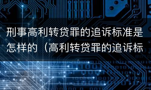 刑事高利转贷罪的追诉标准是怎样的（高利转贷罪的追诉标准(2018年最新版）