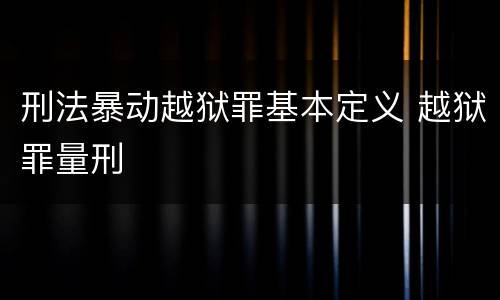 刑法暴动越狱罪基本定义 越狱罪量刑