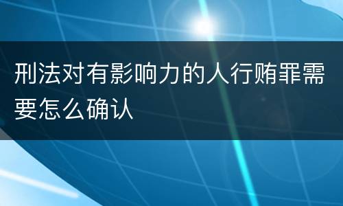 刑法对有影响力的人行贿罪需要怎么确认