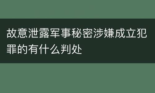 故意泄露军事秘密涉嫌成立犯罪的有什么判处