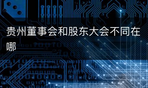 贵州董事会和股东大会不同在哪