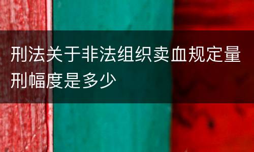 刑法关于非法组织卖血规定量刑幅度是多少