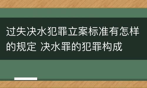 过失决水犯罪立案标准有怎样的规定 决水罪的犯罪构成