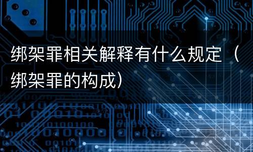 绑架罪相关解释有什么规定（绑架罪的构成）