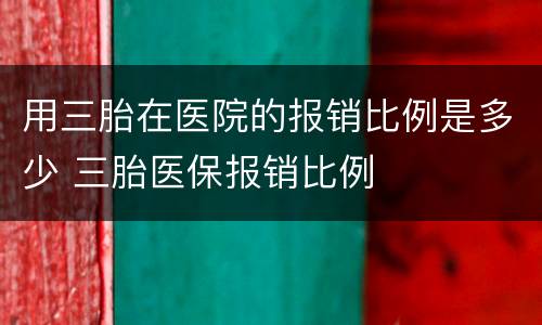 用三胎在医院的报销比例是多少 三胎医保报销比例