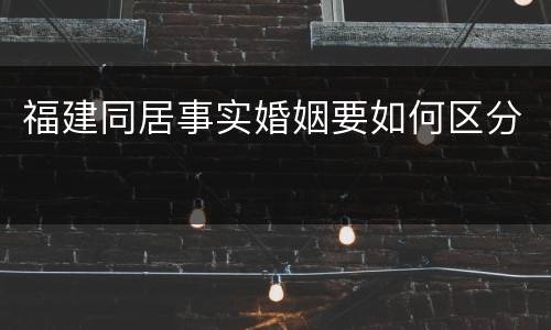 福建同居事实婚姻要如何区分