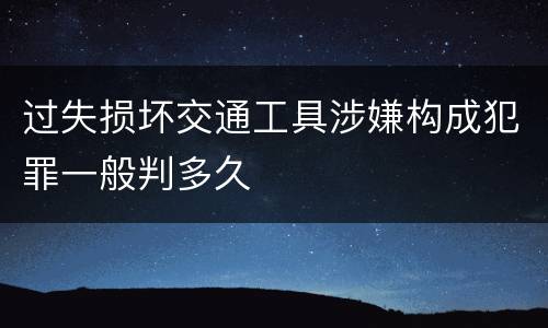 过失损坏交通工具涉嫌构成犯罪一般判多久