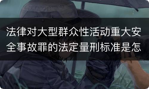 法律对大型群众性活动重大安全事故罪的法定量刑标准是怎样的
