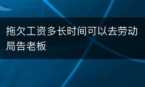拖欠工资多长时间可以去劳动局告老板