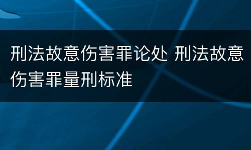 刑法故意伤害罪论处 刑法故意伤害罪量刑标准