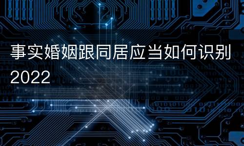 事实婚姻跟同居应当如何识别2022
