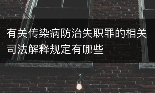 有关传染病防治失职罪的相关司法解释规定有哪些