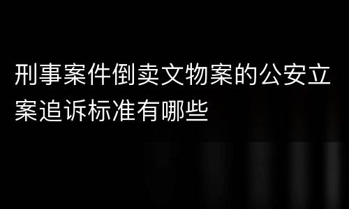 刑事案件倒卖文物案的公安立案追诉标准有哪些