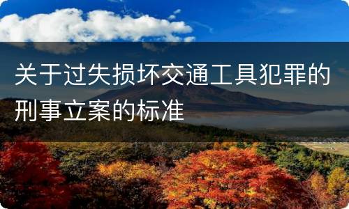 关于过失损坏交通工具犯罪的刑事立案的标准