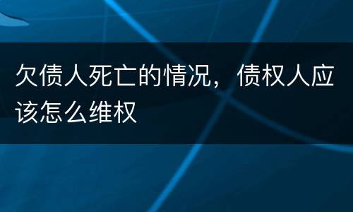 欠债人死亡的情况，债权人应该怎么维权