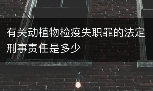 有关动植物检疫失职罪的法定刑事责任是多少