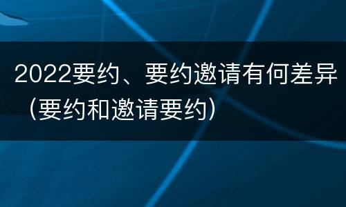 2022要约、要约邀请有何差异（要约和邀请要约）
