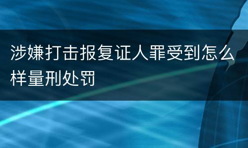 涉嫌打击报复证人罪受到怎么样量刑处罚
