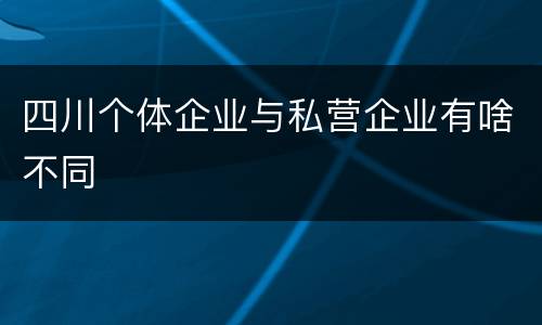 四川个体企业与私营企业有啥不同