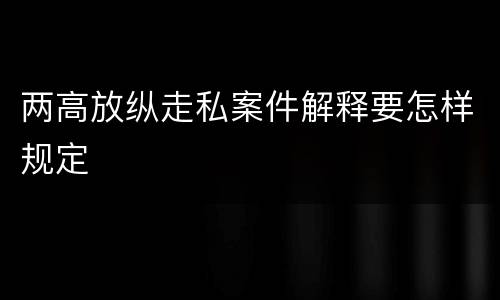 两高放纵走私案件解释要怎样规定