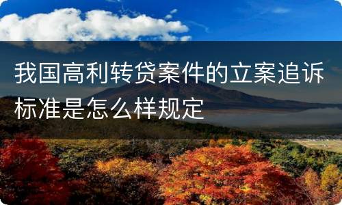 我国高利转贷案件的立案追诉标准是怎么样规定