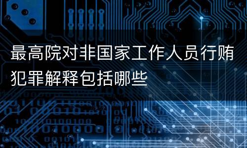 最高院对非国家工作人员行贿犯罪解释包括哪些