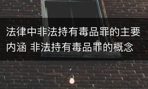 法律中非法持有毒品罪的主要内涵 非法持有毒品罪的概念