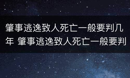 肇事逃逸致人死亡一般要判几年 肇事逃逸致人死亡一般要判几年徒刑