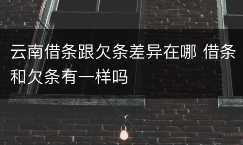 云南借条跟欠条差异在哪 借条和欠条有一样吗