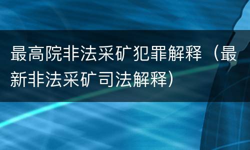 最高院非法采矿犯罪解释（最新非法采矿司法解释）