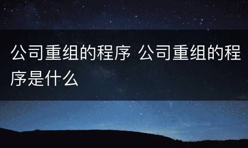 公司重组的程序 公司重组的程序是什么