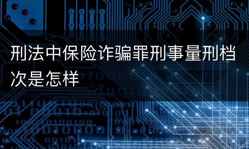 刑法中保险诈骗罪刑事量刑档次是怎样