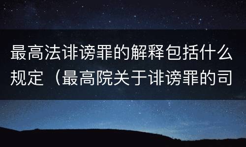 最高法诽谤罪的解释包括什么规定（最高院关于诽谤罪的司法解释）