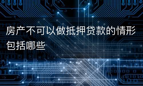 房产不可以做抵押贷款的情形包括哪些