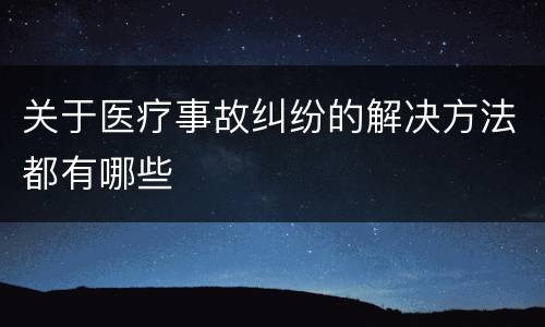 关于医疗事故纠纷的解决方法都有哪些