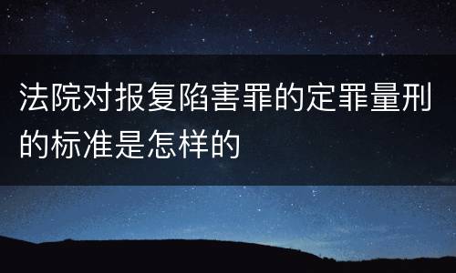 法院对报复陷害罪的定罪量刑的标准是怎样的