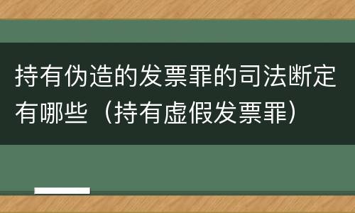 持有伪造的发票罪的司法断定有哪些（持有虚假发票罪）