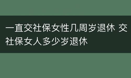 一直交社保女性几周岁退休 交社保女人多少岁退休