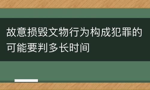 故意损毁文物行为构成犯罪的可能要判多长时间