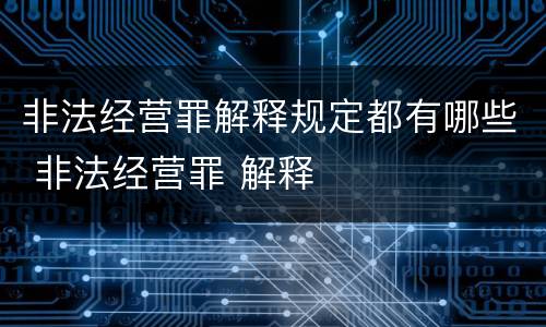 非法经营罪解释规定都有哪些 非法经营罪 解释
