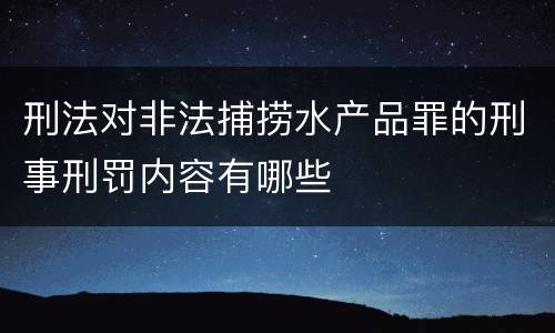 刑法对非法捕捞水产品罪的刑事刑罚内容有哪些