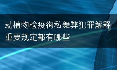动植物检疫徇私舞弊犯罪解释重要规定都有哪些