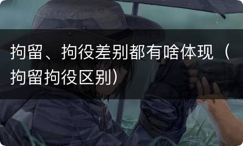 拘留、拘役差别都有啥体现（拘留拘役区别）