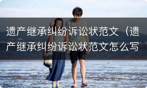 遗产继承纠纷诉讼状范文（遗产继承纠纷诉讼状范文怎么写）