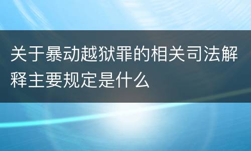 关于暴动越狱罪的相关司法解释主要规定是什么