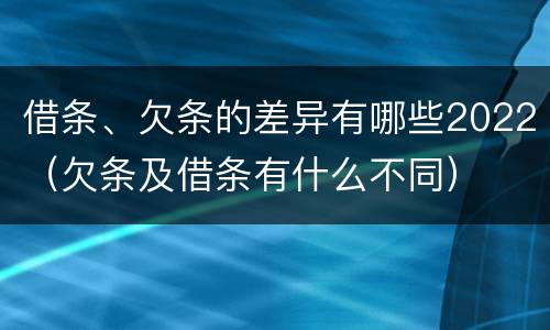 借条、欠条的差异有哪些2022（欠条及借条有什么不同）