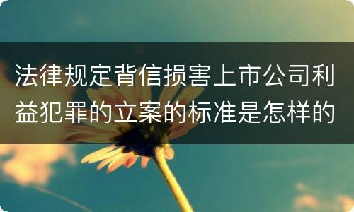 法律规定背信损害上市公司利益犯罪的立案的标准是怎样的