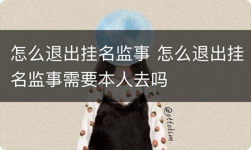 怎么退出挂名监事 怎么退出挂名监事需要本人去吗