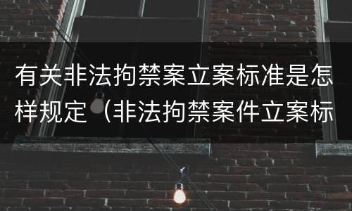 有关非法拘禁案立案标准是怎样规定（非法拘禁案件立案标准）
