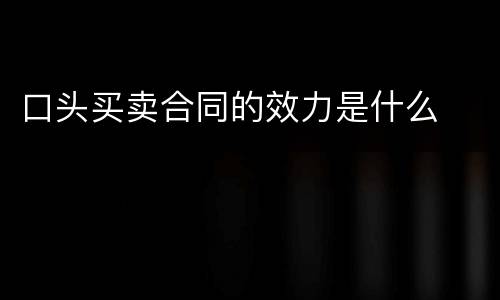 口头买卖合同的效力是什么